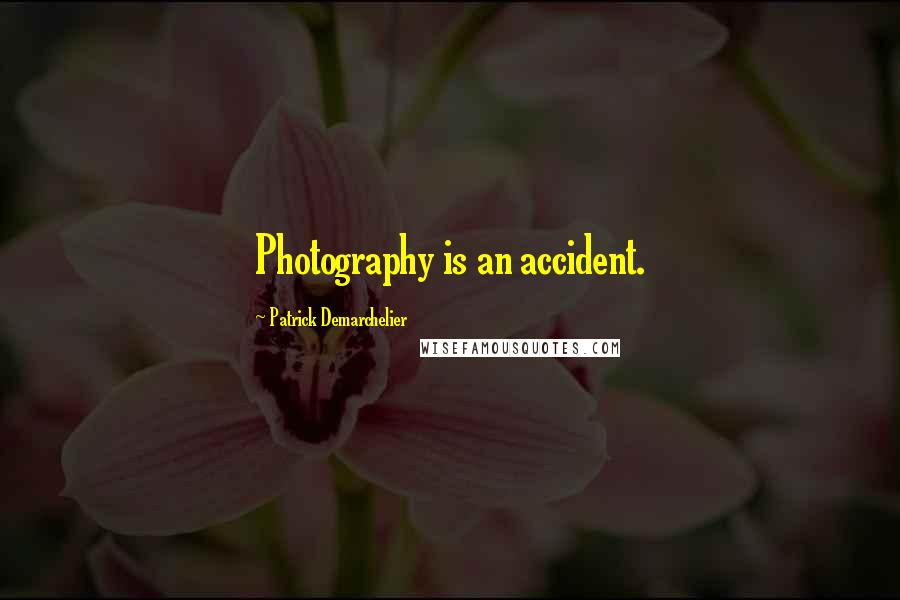 Patrick Demarchelier Quotes: Photography is an accident.