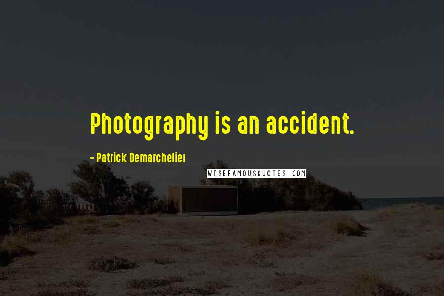 Patrick Demarchelier Quotes: Photography is an accident.