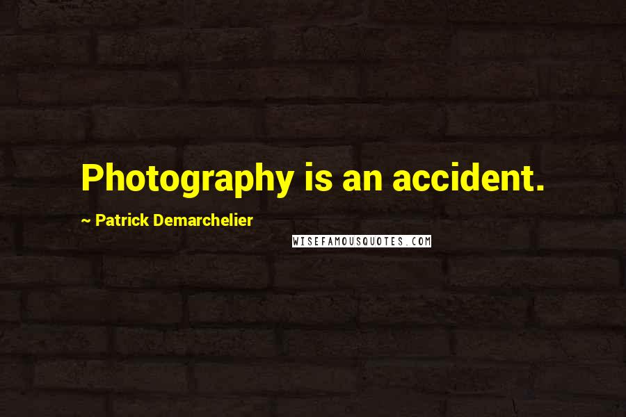 Patrick Demarchelier Quotes: Photography is an accident.