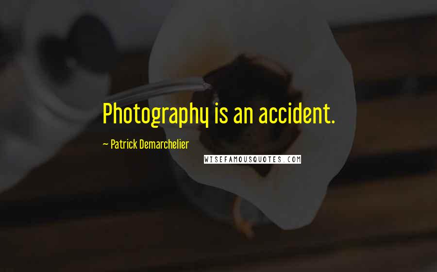 Patrick Demarchelier Quotes: Photography is an accident.