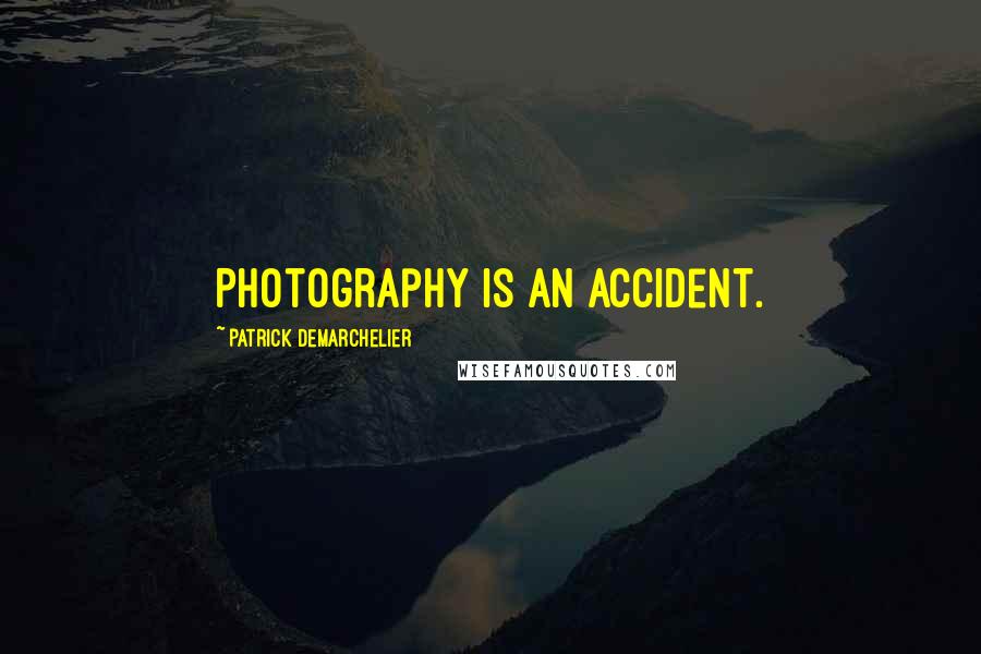 Patrick Demarchelier Quotes: Photography is an accident.