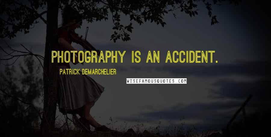 Patrick Demarchelier Quotes: Photography is an accident.