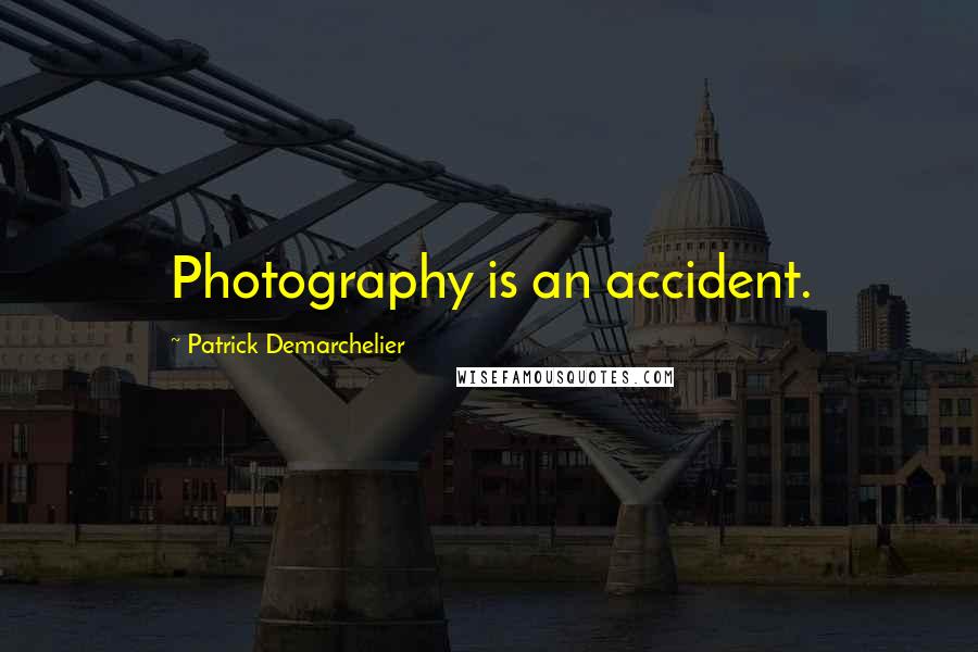 Patrick Demarchelier Quotes: Photography is an accident.