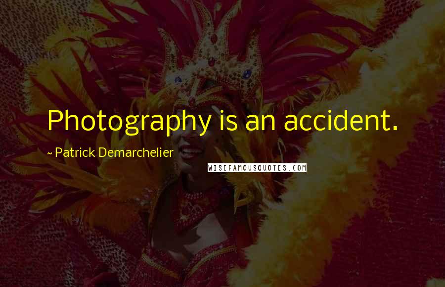 Patrick Demarchelier Quotes: Photography is an accident.