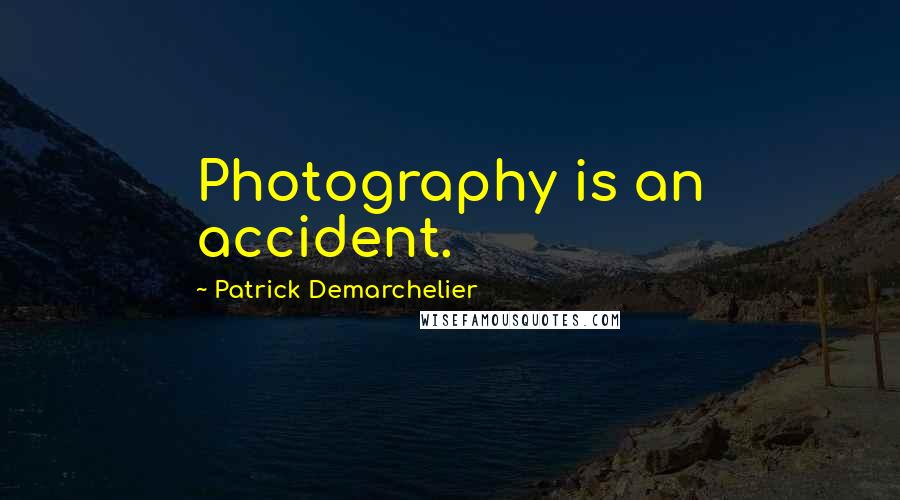 Patrick Demarchelier Quotes: Photography is an accident.