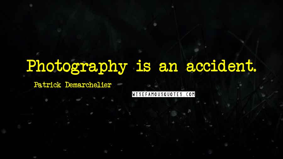 Patrick Demarchelier Quotes: Photography is an accident.