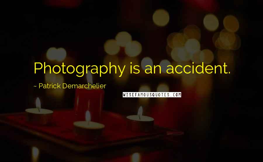 Patrick Demarchelier Quotes: Photography is an accident.