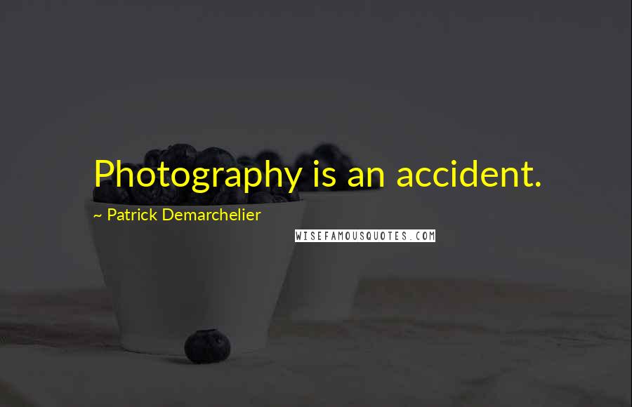 Patrick Demarchelier Quotes: Photography is an accident.