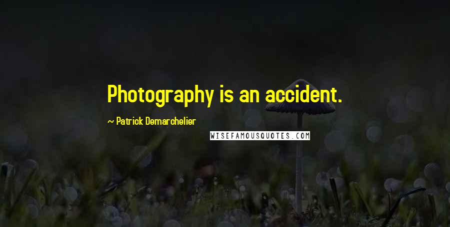 Patrick Demarchelier Quotes: Photography is an accident.