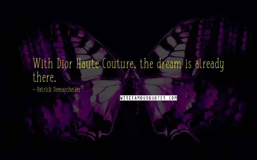 Patrick Demarchelier Quotes: With Dior Haute Couture, the dream is already there.