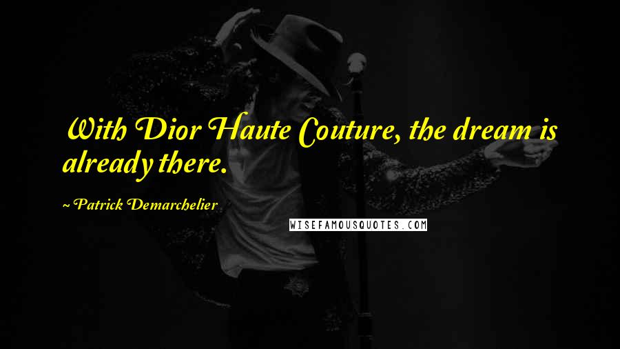 Patrick Demarchelier Quotes: With Dior Haute Couture, the dream is already there.