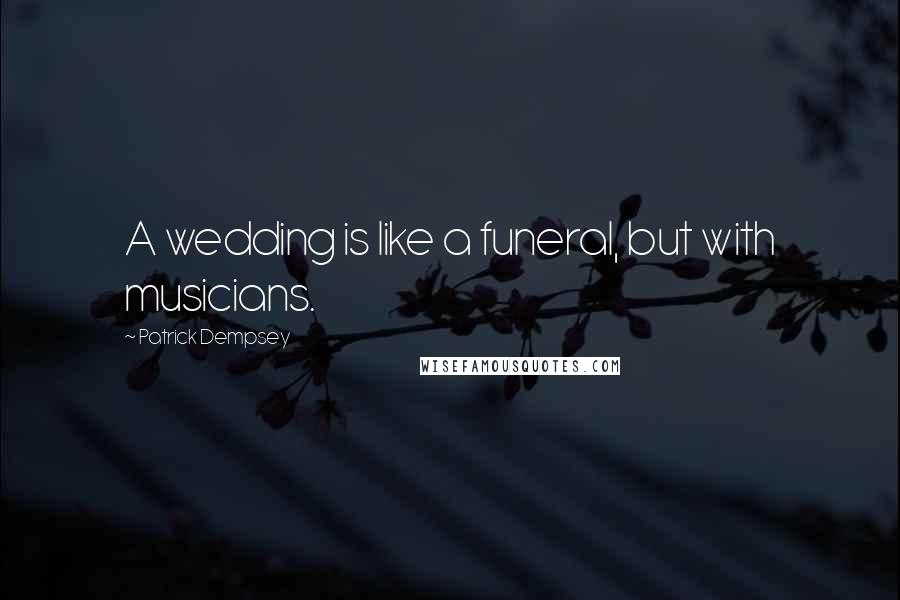 Patrick Dempsey Quotes: A wedding is like a funeral, but with musicians.