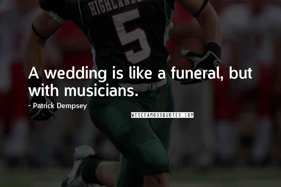 Patrick Dempsey Quotes: A wedding is like a funeral, but with musicians.