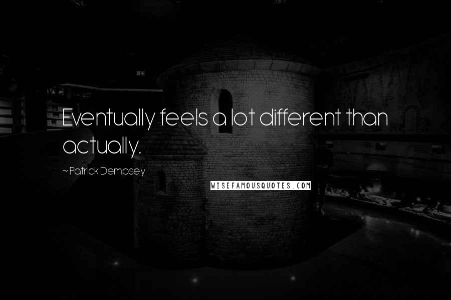Patrick Dempsey Quotes: Eventually feels a lot different than actually.