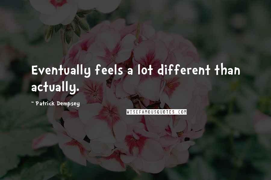 Patrick Dempsey Quotes: Eventually feels a lot different than actually.