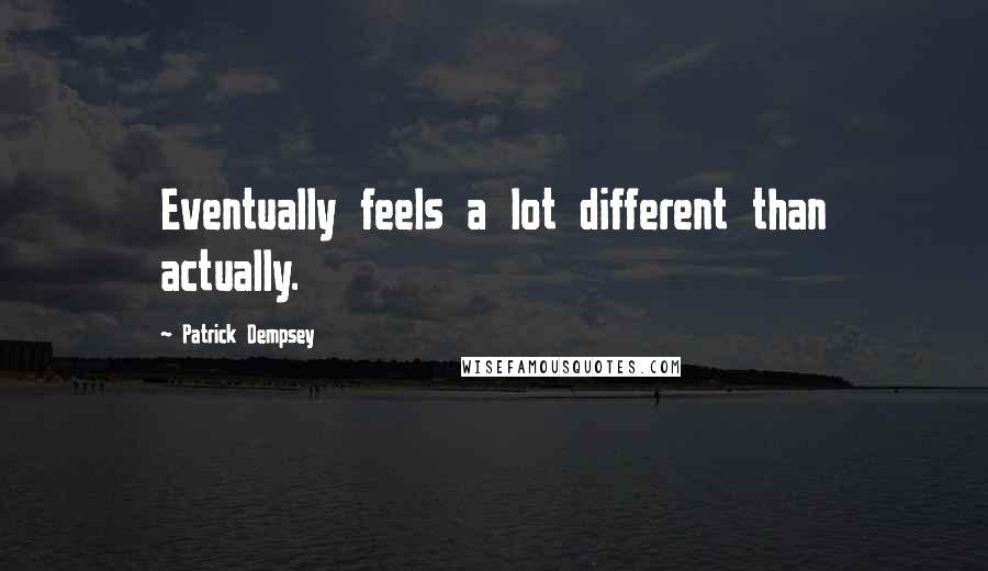 Patrick Dempsey Quotes: Eventually feels a lot different than actually.