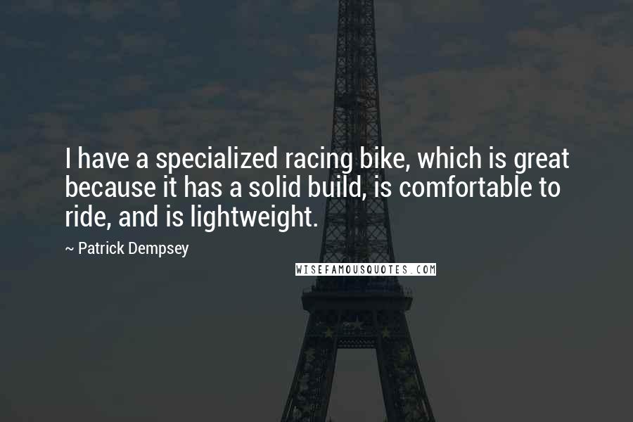 Patrick Dempsey Quotes: I have a specialized racing bike, which is great because it has a solid build, is comfortable to ride, and is lightweight.