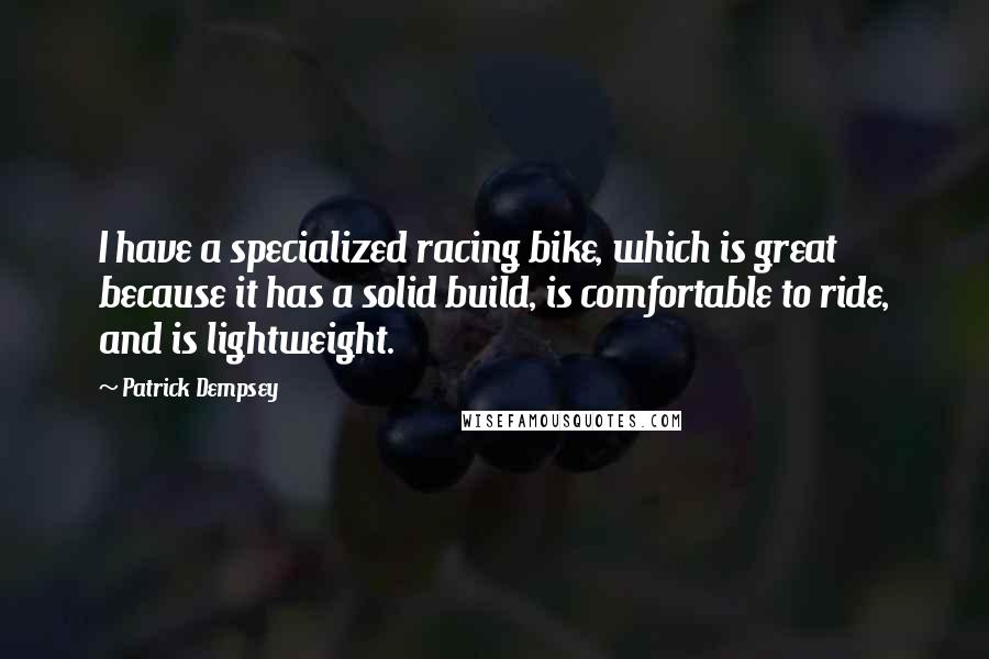 Patrick Dempsey Quotes: I have a specialized racing bike, which is great because it has a solid build, is comfortable to ride, and is lightweight.