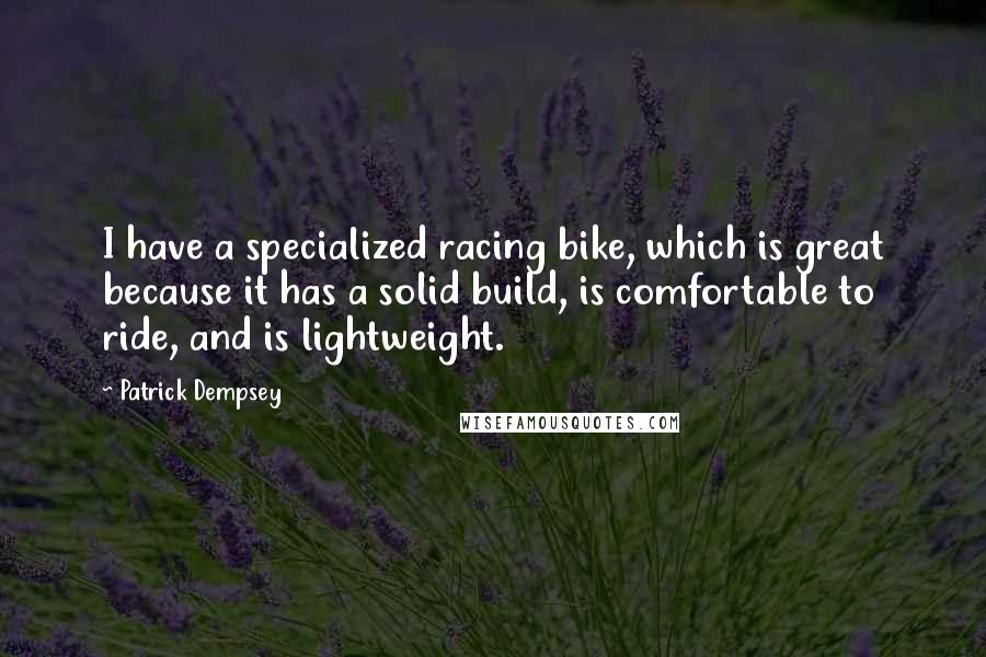 Patrick Dempsey Quotes: I have a specialized racing bike, which is great because it has a solid build, is comfortable to ride, and is lightweight.