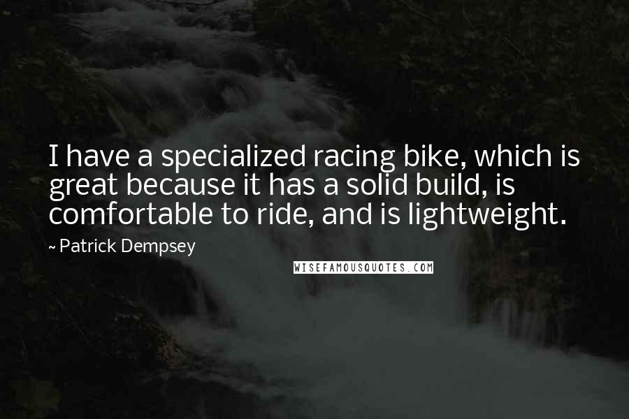 Patrick Dempsey Quotes: I have a specialized racing bike, which is great because it has a solid build, is comfortable to ride, and is lightweight.