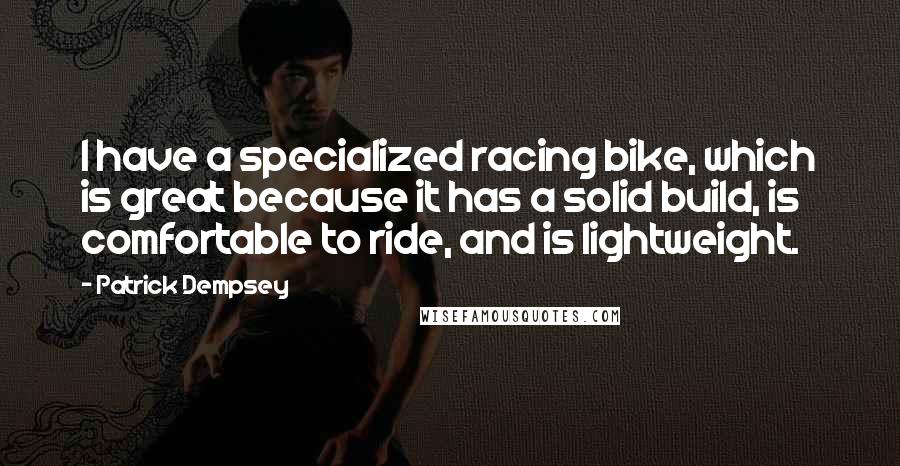 Patrick Dempsey Quotes: I have a specialized racing bike, which is great because it has a solid build, is comfortable to ride, and is lightweight.