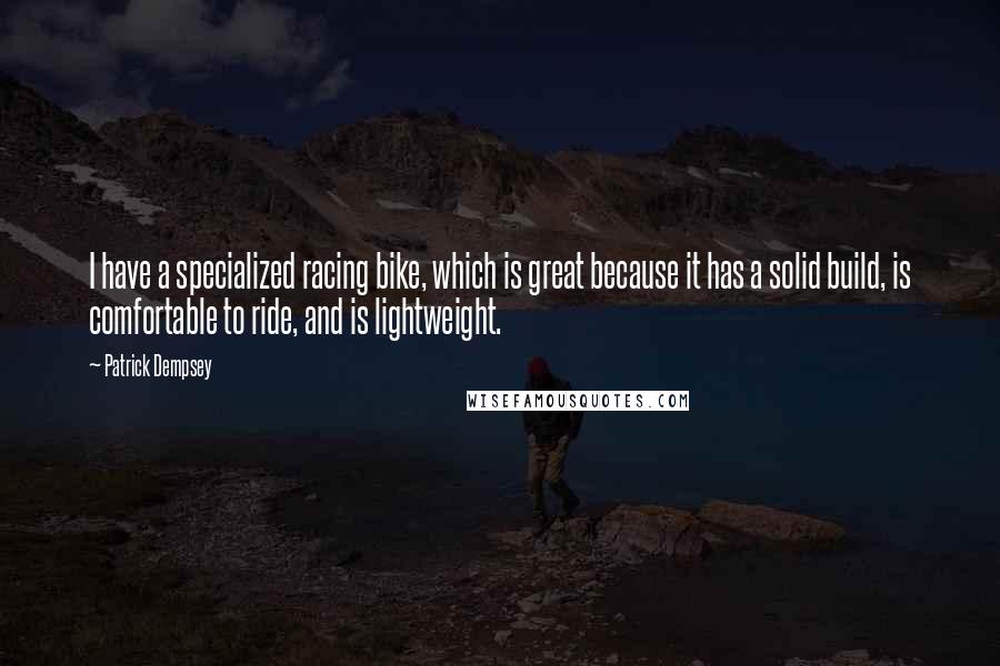 Patrick Dempsey Quotes: I have a specialized racing bike, which is great because it has a solid build, is comfortable to ride, and is lightweight.