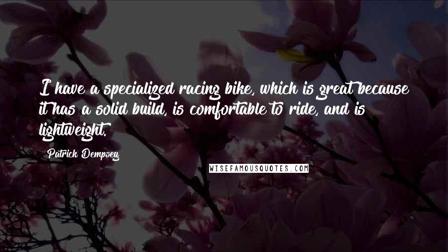 Patrick Dempsey Quotes: I have a specialized racing bike, which is great because it has a solid build, is comfortable to ride, and is lightweight.