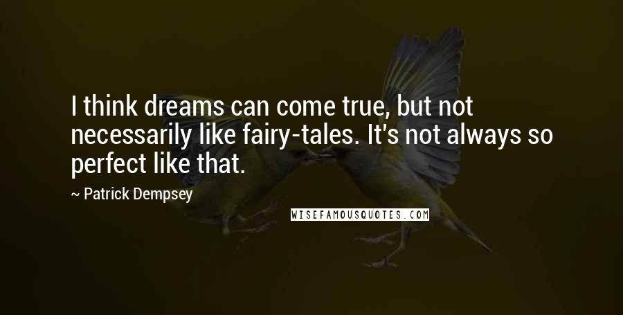 Patrick Dempsey Quotes: I think dreams can come true, but not necessarily like fairy-tales. It's not always so perfect like that.