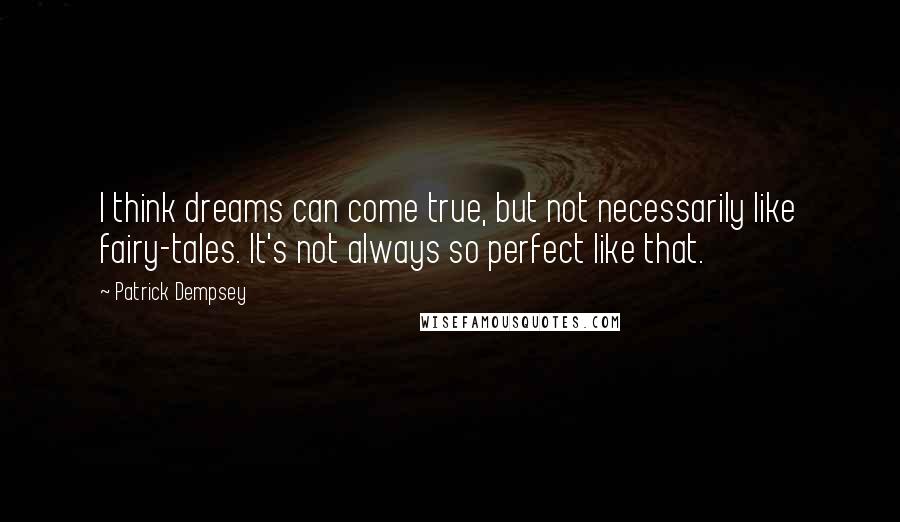 Patrick Dempsey Quotes: I think dreams can come true, but not necessarily like fairy-tales. It's not always so perfect like that.