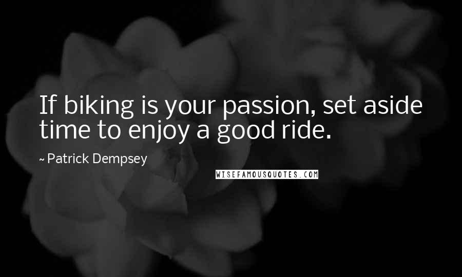 Patrick Dempsey Quotes: If biking is your passion, set aside time to enjoy a good ride.