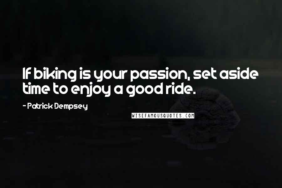 Patrick Dempsey Quotes: If biking is your passion, set aside time to enjoy a good ride.