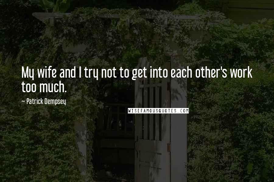 Patrick Dempsey Quotes: My wife and I try not to get into each other's work too much.