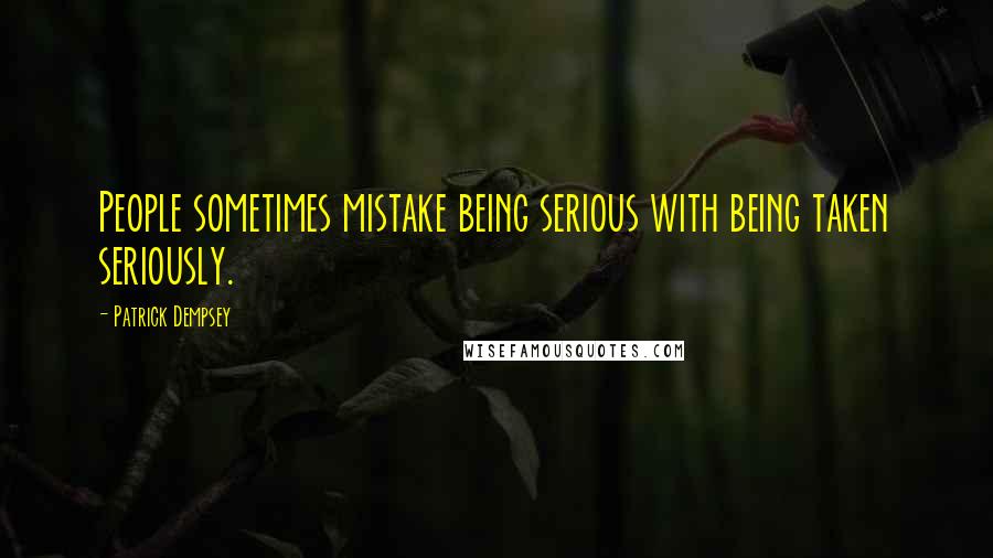 Patrick Dempsey Quotes: People sometimes mistake being serious with being taken seriously.