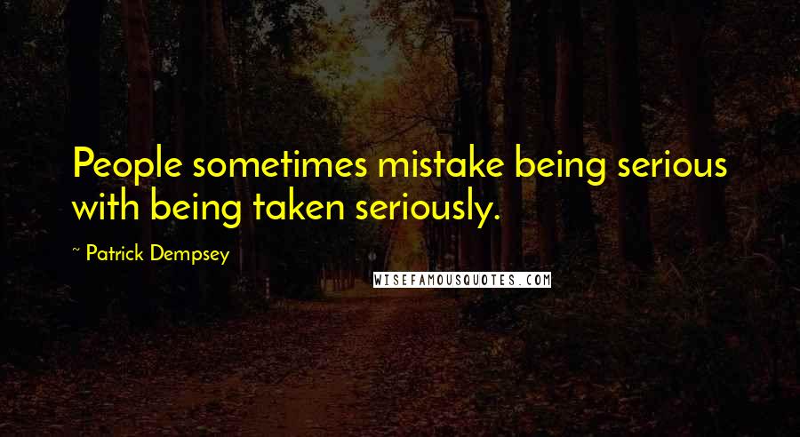 Patrick Dempsey Quotes: People sometimes mistake being serious with being taken seriously.