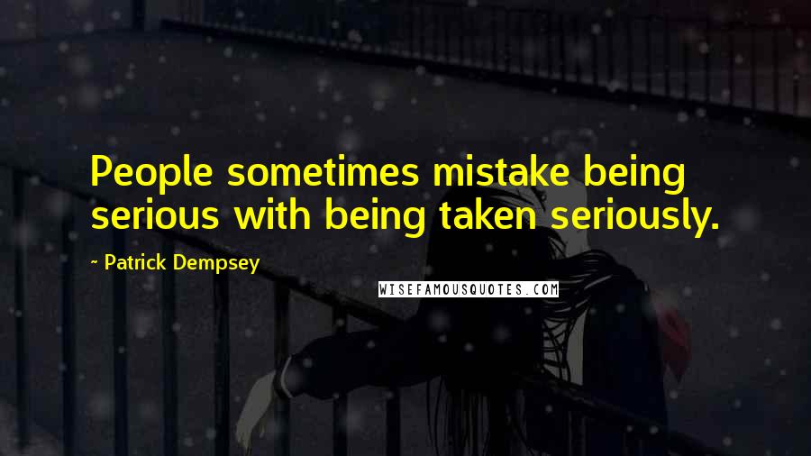 Patrick Dempsey Quotes: People sometimes mistake being serious with being taken seriously.
