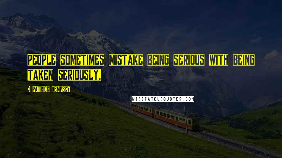 Patrick Dempsey Quotes: People sometimes mistake being serious with being taken seriously.