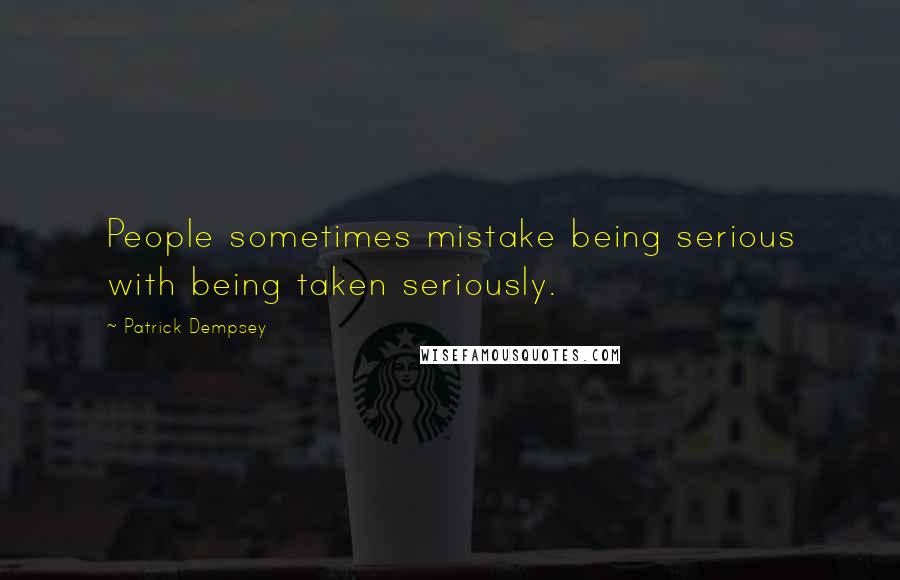 Patrick Dempsey Quotes: People sometimes mistake being serious with being taken seriously.