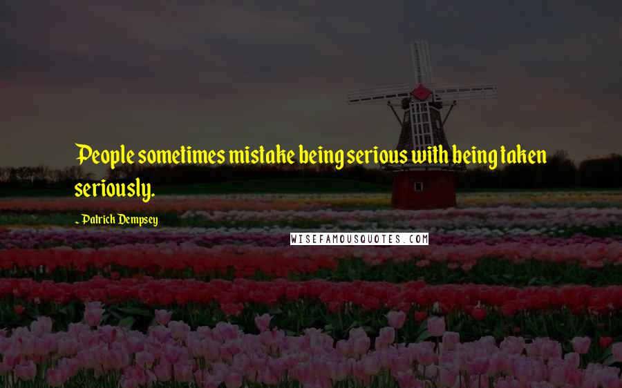 Patrick Dempsey Quotes: People sometimes mistake being serious with being taken seriously.