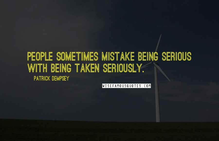 Patrick Dempsey Quotes: People sometimes mistake being serious with being taken seriously.