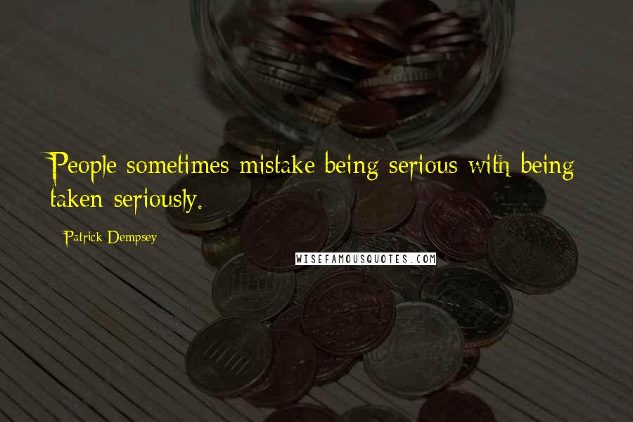 Patrick Dempsey Quotes: People sometimes mistake being serious with being taken seriously.