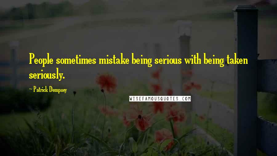 Patrick Dempsey Quotes: People sometimes mistake being serious with being taken seriously.