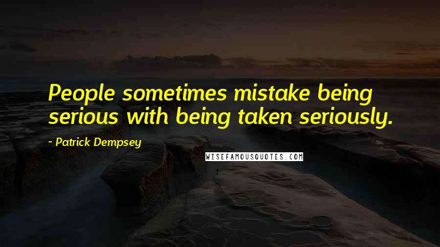 Patrick Dempsey Quotes: People sometimes mistake being serious with being taken seriously.