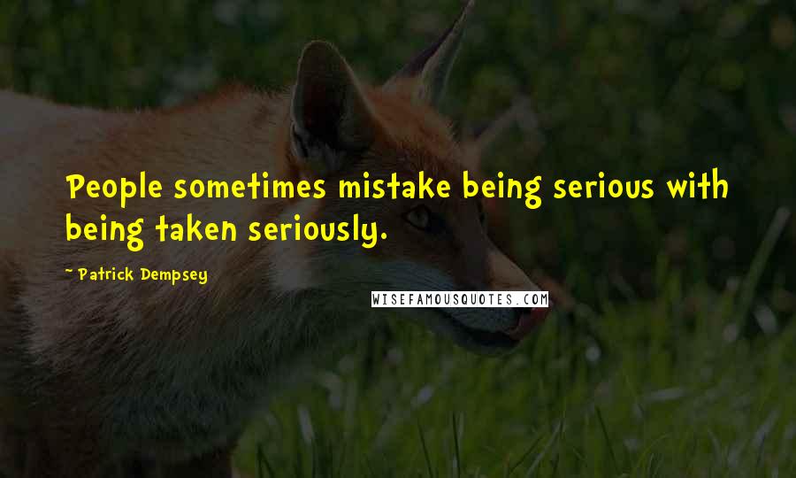 Patrick Dempsey Quotes: People sometimes mistake being serious with being taken seriously.