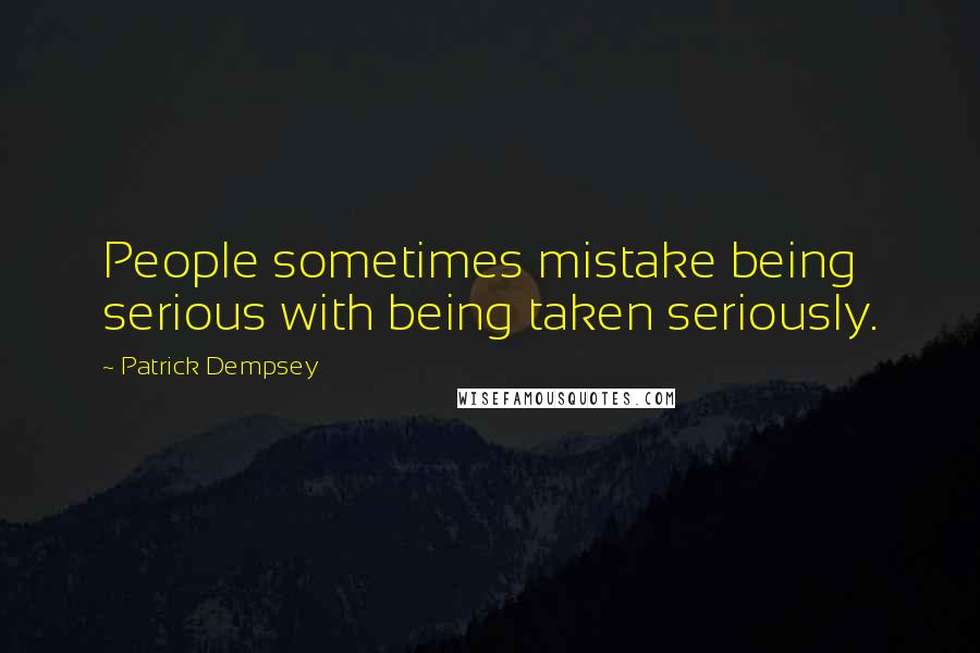 Patrick Dempsey Quotes: People sometimes mistake being serious with being taken seriously.