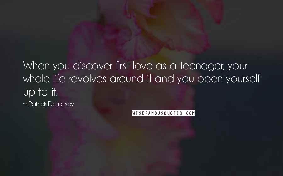 Patrick Dempsey Quotes: When you discover first love as a teenager, your whole life revolves around it and you open yourself up to it.