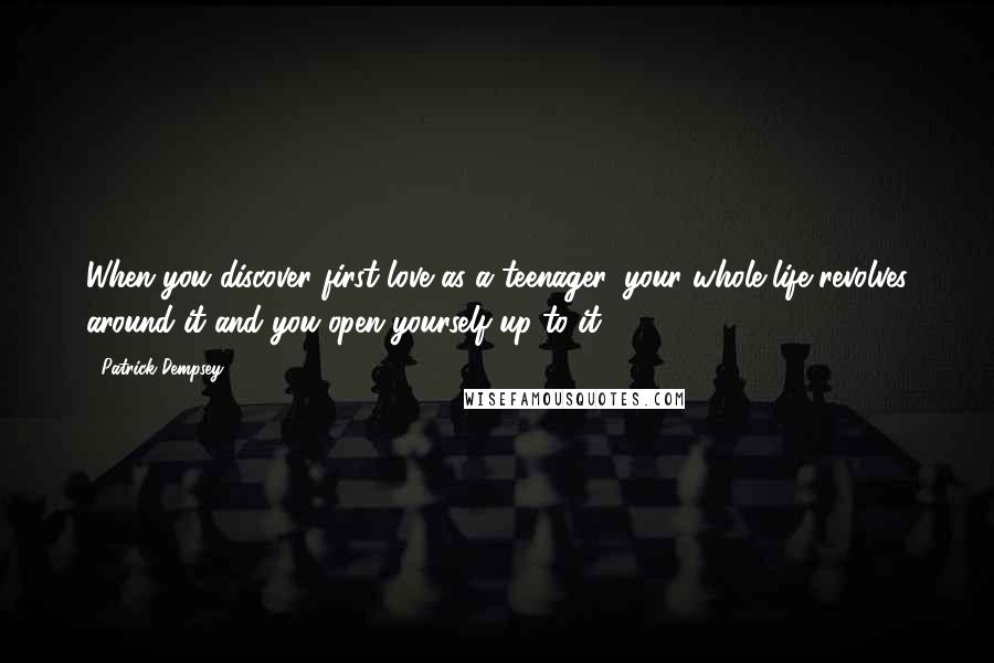 Patrick Dempsey Quotes: When you discover first love as a teenager, your whole life revolves around it and you open yourself up to it.