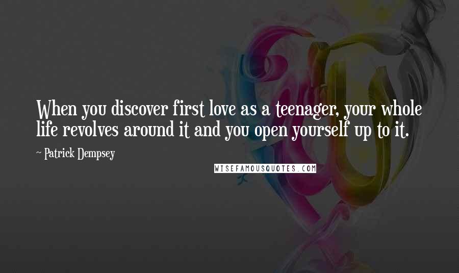 Patrick Dempsey Quotes: When you discover first love as a teenager, your whole life revolves around it and you open yourself up to it.