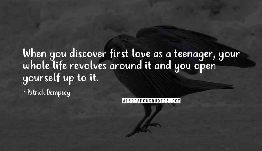 Patrick Dempsey Quotes: When you discover first love as a teenager, your whole life revolves around it and you open yourself up to it.