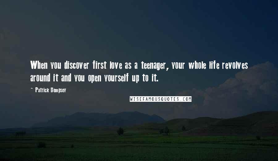 Patrick Dempsey Quotes: When you discover first love as a teenager, your whole life revolves around it and you open yourself up to it.