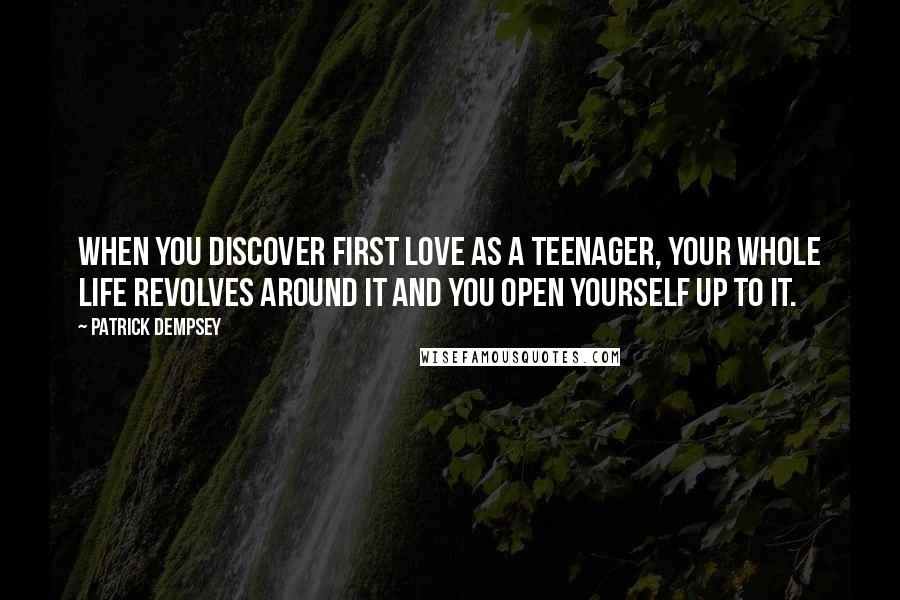 Patrick Dempsey Quotes: When you discover first love as a teenager, your whole life revolves around it and you open yourself up to it.